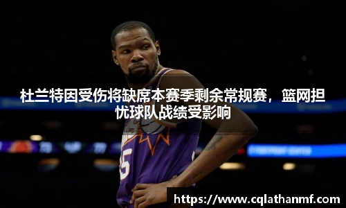 杜兰特因受伤将缺席本赛季剩余常规赛，篮网担忧球队战绩受影响