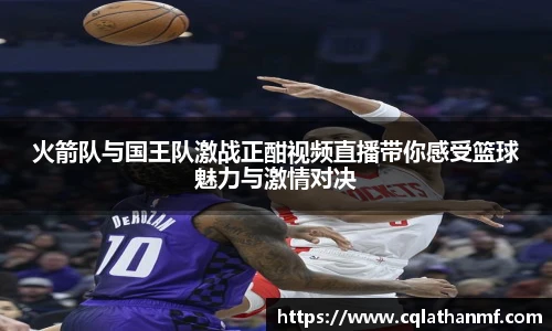 火箭队与国王队激战正酣视频直播带你感受篮球魅力与激情对决