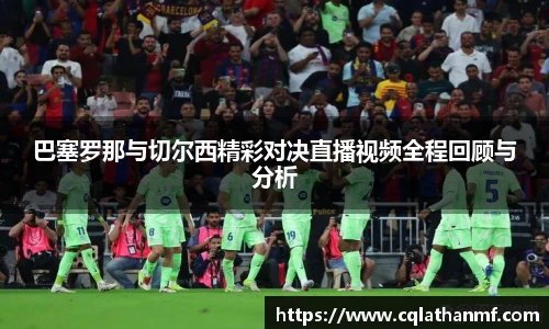 巴塞罗那与切尔西精彩对决直播视频全程回顾与分析