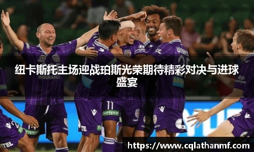 纽卡斯托主场迎战珀斯光荣期待精彩对决与进球盛宴
