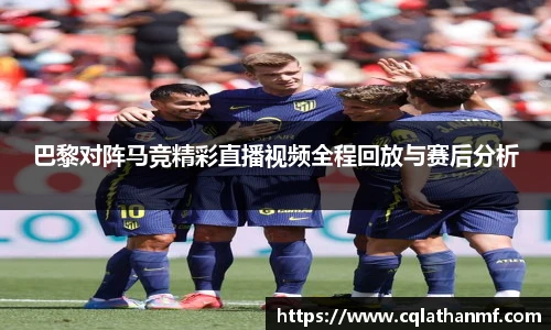 巴黎对阵马竞精彩直播视频全程回放与赛后分析