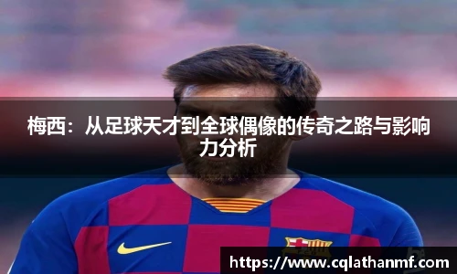 梅西：从足球天才到全球偶像的传奇之路与影响力分析