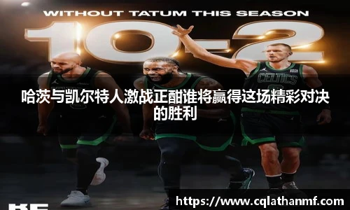 哈茨与凯尔特人激战正酣谁将赢得这场精彩对决的胜利