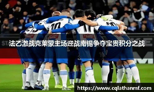 法乙激战克莱蒙主场迎战南锡争夺宝贵积分之战