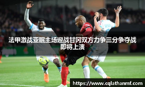 法甲激战亚眠主场迎战甘冈双方力争三分争夺战即将上演